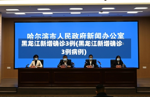 黑龙江新增确诊3例(黑龙江新增确诊3例病例)