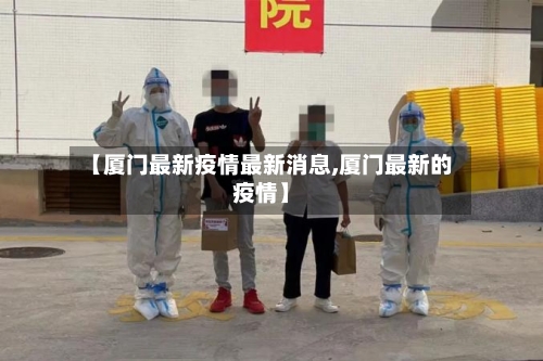 【厦门最新疫情最新消息,厦门最新的疫情】