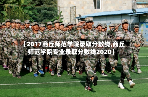 【2017商丘师范学院录取分数线,商丘师范学院专业录取分数线2020】