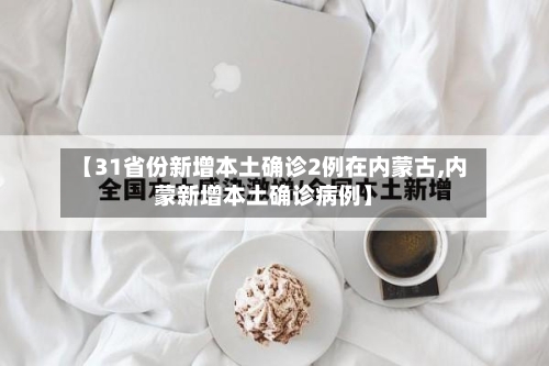 【31省份新增本土确诊2例在内蒙古,内蒙新增本土确诊病例】