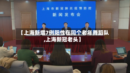 【上海新增7例阳性在同个老年舞蹈队,上海新冠老头】