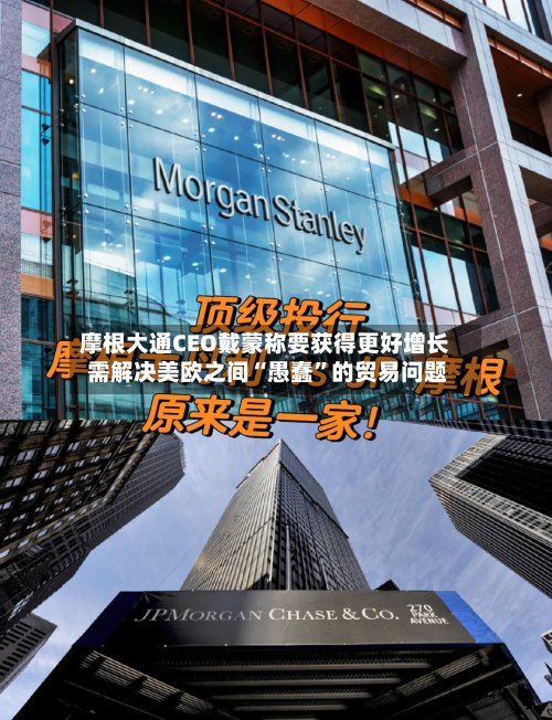 摩根大通CEO戴蒙称要获得更好增长 需解决美欧之间“愚蠢”的贸易问题