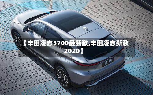 【丰田凌志5700最新款,丰田凌志新款2020】