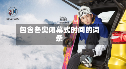 包含冬奥闭幕式时间的词条