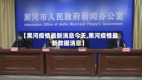 【黑河疫情最新消息今天,黑河疫情最新数据消息】