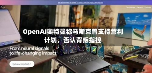 OpenAI奥特曼称马斯克曾支持营利计划，否认背叛指控
