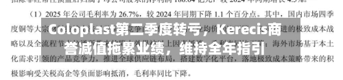 Coloplast第二季度转亏，Kerecis商誉减值拖累业绩，维持全年指引