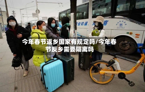 今年春节返乡国家有规定吗/今年春节反乡需要隔离吗