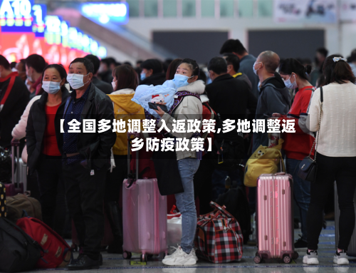 【全国多地调整入返政策,多地调整返乡防疫政策】