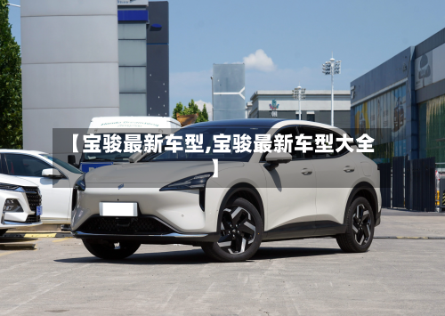 【宝骏最新车型,宝骏最新车型大全】