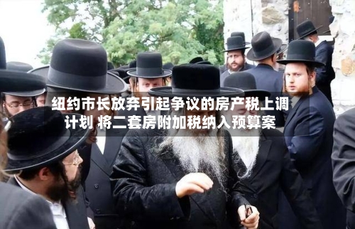 纽约市长放弃引起争议的房产税上调计划 将二套房附加税纳入预算案