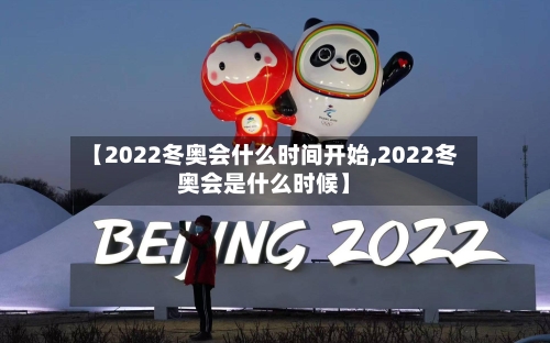 【2022冬奥会什么时间开始,2022冬奥会是什么时候】
