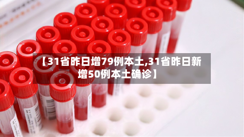 【31省昨日增79例本土,31省昨日新增50例本土确诊】