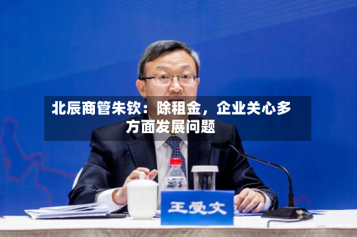 北辰商管朱钦：除租金，企业关心多方面发展问题