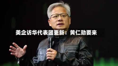 美企访华代表团更新：黄仁勋要来