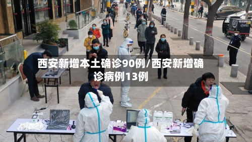 西安新增本土确诊90例/西安新增确诊病例13例