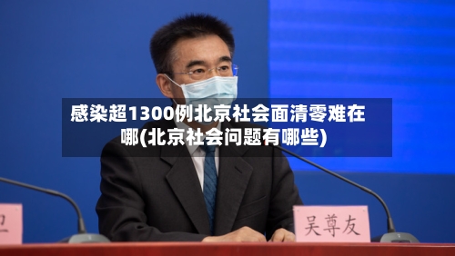 感染超1300例北京社会面清零难在哪(北京社会问题有哪些)