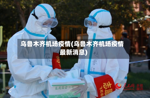 乌鲁木齐机场疫情(乌鲁木齐机场疫情最新消息)