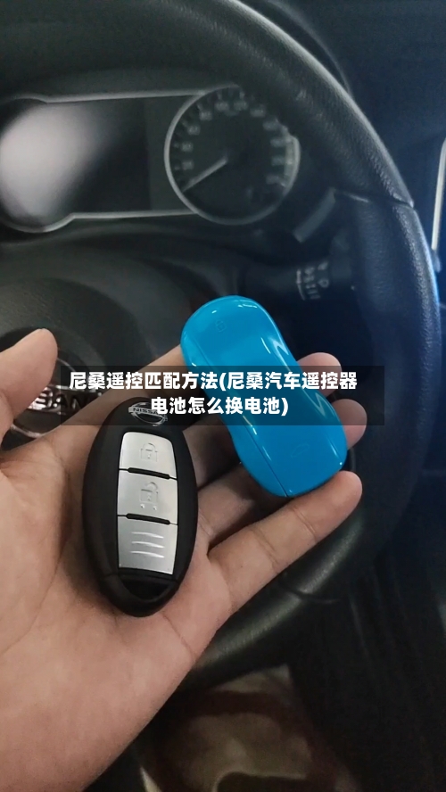 尼桑遥控匹配方法(尼桑汽车遥控器电池怎么换电池)