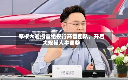 摩根大通拟重组投行高管团队，开启大规模人事调整
