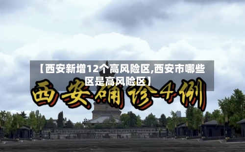 【西安新增12个高风险区,西安市哪些区是高风险区】