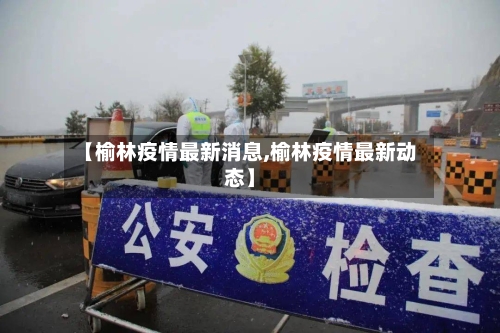 【榆林疫情最新消息,榆林疫情最新动态】