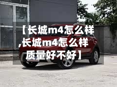 【长城m4怎么样,长城m4怎么样质量好不好】