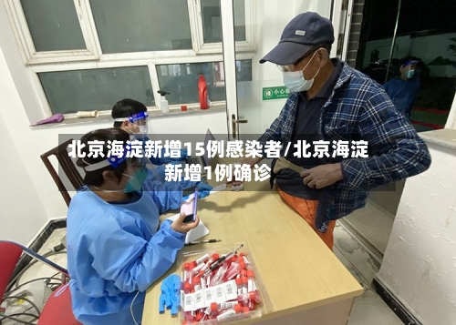 北京海淀新增15例感染者/北京海淀新增1例确诊