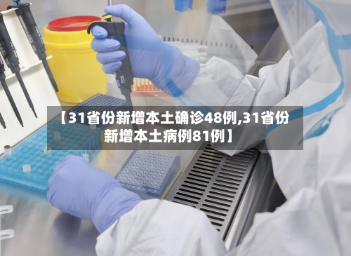 【31省份新增本土确诊48例,31省份新增本土病例81例】