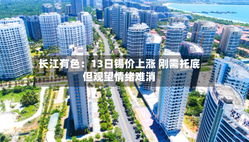 长江有色：13日锡价上涨 刚需托底但观望情绪难消