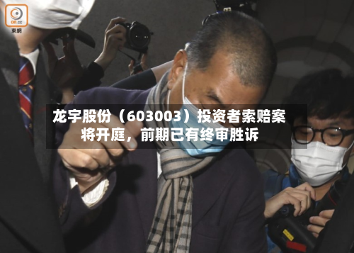 龙宇股份（603003）投资者索赔案将开庭，前期已有终审胜诉