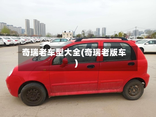 奇瑞老车型大全(奇瑞老版车)