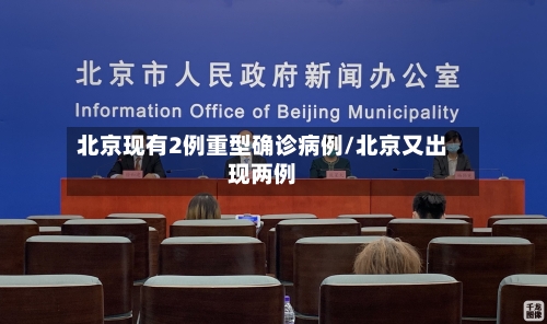 北京现有2例重型确诊病例/北京又出现两例