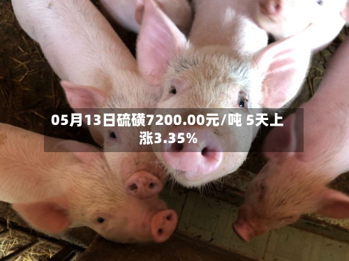 05月13日硫磺7200.00元/吨 5天上涨3.35%