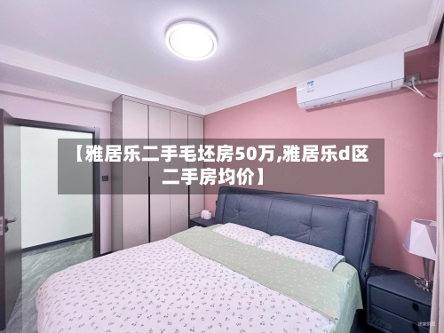 【雅居乐二手毛坯房50万,雅居乐d区二手房均价】