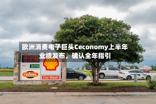 欧洲消费电子巨头Ceconomy上半年业绩发布，确认全年指引