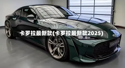卡罗拉最新款(卡罗拉最新款2025)