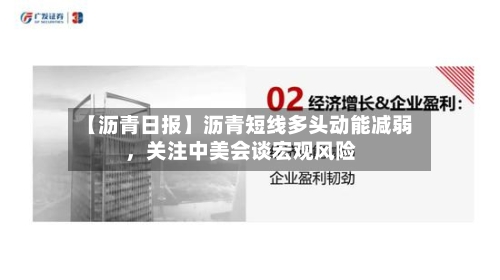 【沥青日报】沥青短线多头动能减弱，关注中美会谈宏观风险