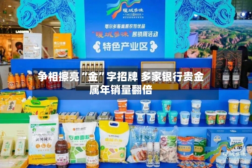 争相擦亮“金”字招牌 多家银行贵金属年销量翻倍