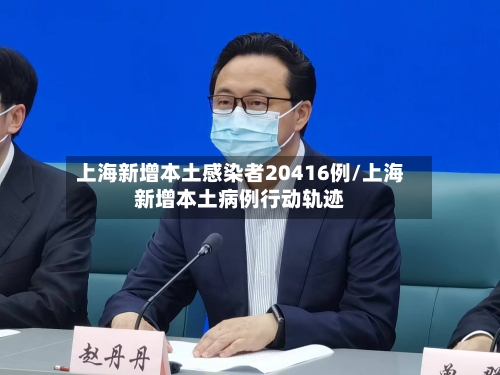 上海新增本土感染者20416例/上海新增本土病例行动轨迹