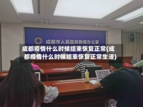 成都疫情什么时候结束恢复正常(成都疫情什么时候结束恢复正常生活)