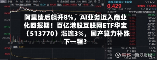 阿里绩后飙升8%，AI业务迈入商业化回报期！百亿港股互联网ETF华宝（513770）涨逾3%，国产算力补涨下一程？