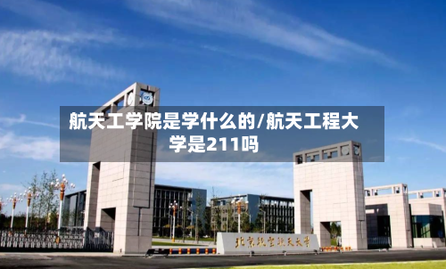 航天工学院是学什么的/航天工程大学是211吗