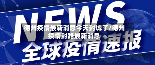 德州疫情最新消息今天封城了/德州疫情封路最新消息
