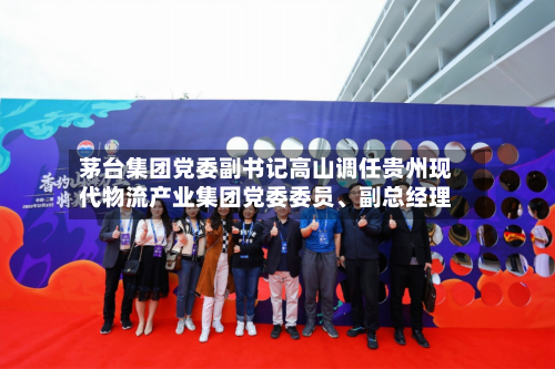 茅台集团党委副书记高山调任贵州现代物流产业集团党委委员、副总经理