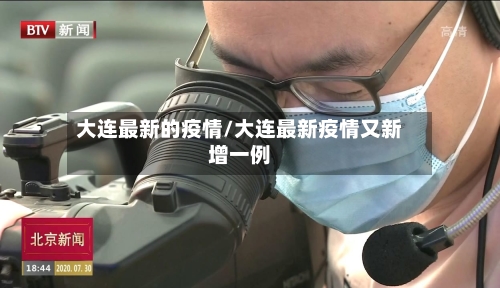 大连最新的疫情/大连最新疫情又新增一例