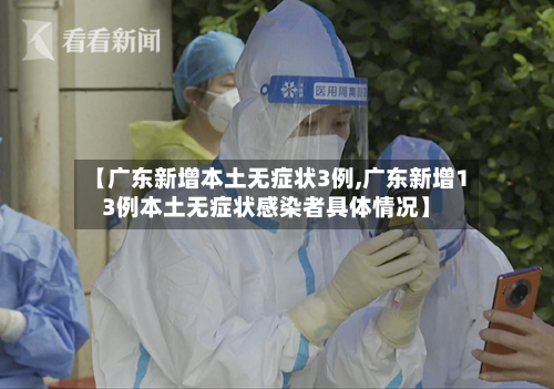 【广东新增本土无症状3例,广东新增13例本土无症状感染者具体情况】