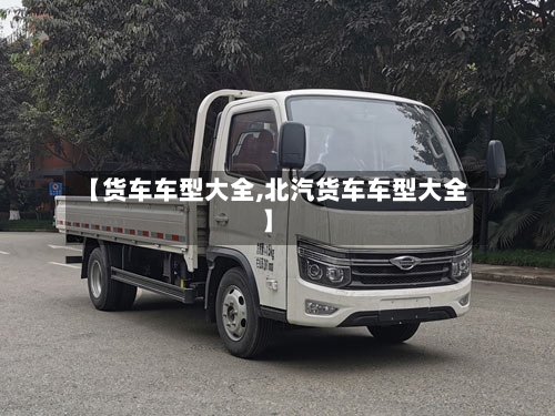 【货车车型大全,北汽货车车型大全】
