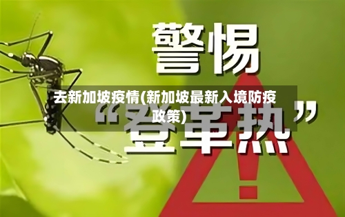 去新加坡疫情(新加坡最新入境防疫政策)
