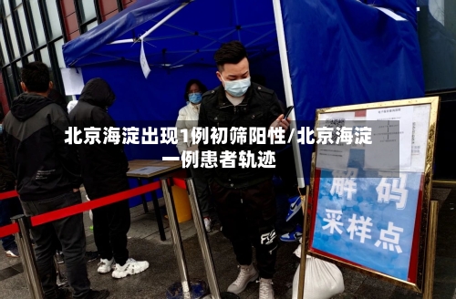 北京海淀出现1例初筛阳性/北京海淀一例患者轨迹